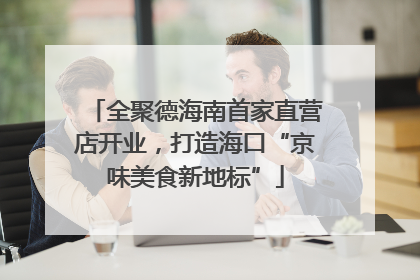 全聚德海南首家直营店开业，打造海口“京味美食新地标”